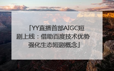 YY直播首部AIGC短剧上线：借助百度技术优势 强化生态短剧概念